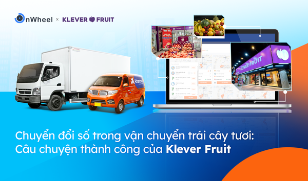 Chuyển đổi số trong vận chuyển trái cây tươi: Câu chuyện thành công của Klever Fruit
